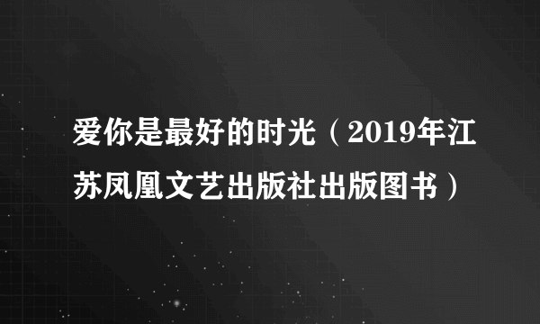 爱你是最好的时光（2019年江苏凤凰文艺出版社出版图书）