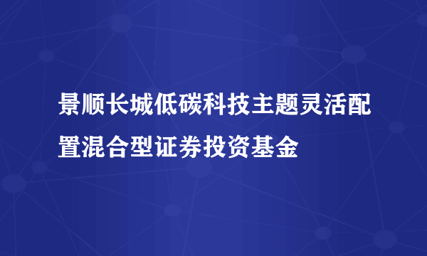 景顺长城低碳科技主题灵活配置混合型证券投资基金