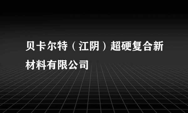 贝卡尔特（江阴）超硬复合新材料有限公司