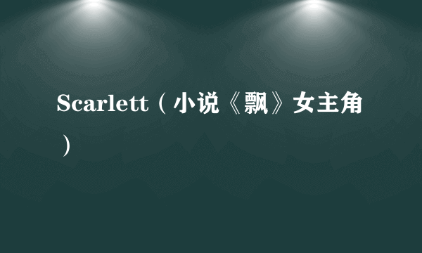 Scarlett（小说《飘》女主角）