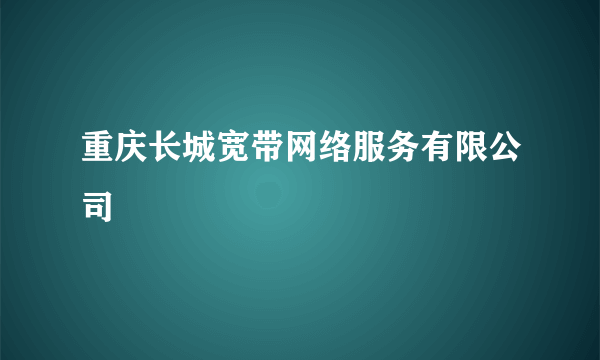 重庆长城宽带网络服务有限公司