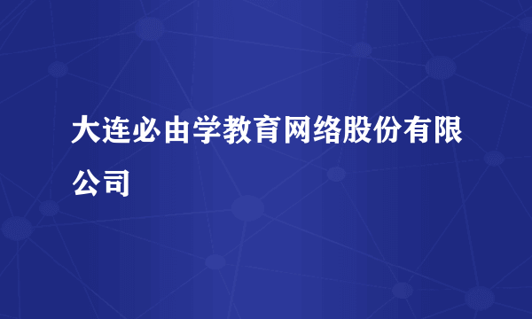 大连必由学教育网络股份有限公司