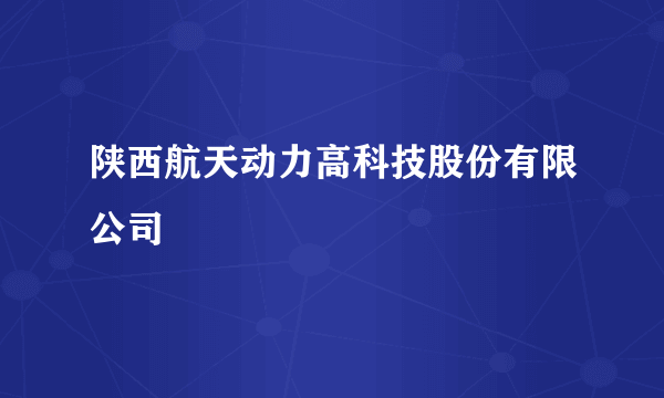 陕西航天动力高科技股份有限公司