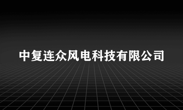 中复连众风电科技有限公司