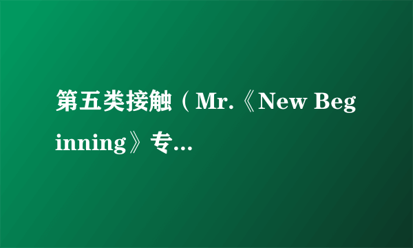 第五类接触（Mr.《New Beginning》专辑中的歌曲）