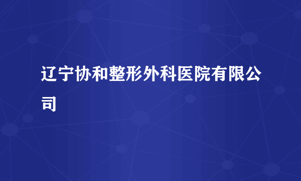 辽宁协和整形外科医院有限公司