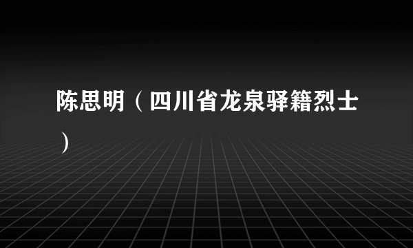 陈思明（四川省龙泉驿籍烈士）