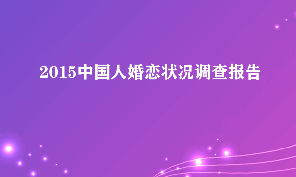 2015中国人婚恋状况调查报告