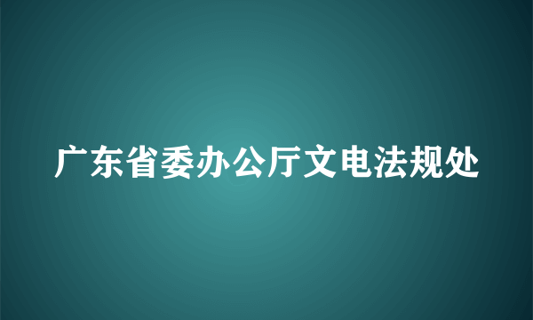 广东省委办公厅文电法规处