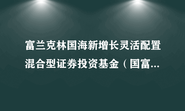 富兰克林国海新增长灵活配置混合型证券投资基金（国富新增长混合A）