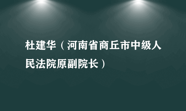 杜建华（河南省商丘市中级人民法院原副院长）