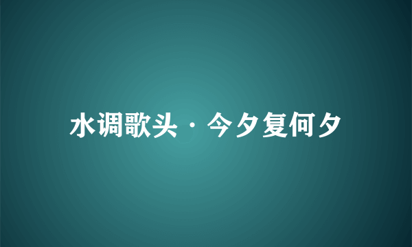 水调歌头·今夕复何夕