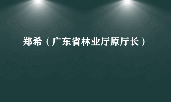 郑希（广东省林业厅原厅长）