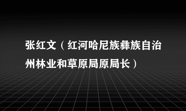 张红文（红河哈尼族彝族自治州林业和草原局原局长）