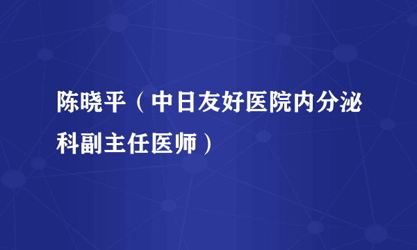 陈晓平（中日友好医院内分泌科副主任医师）