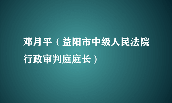 邓月平（益阳市中级人民法院行政审判庭庭长）