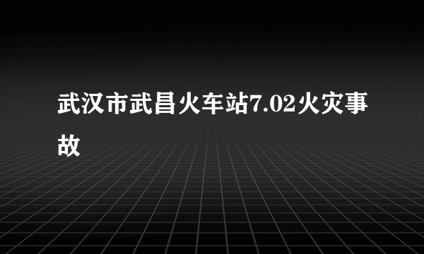 武汉市武昌火车站7.02火灾事故