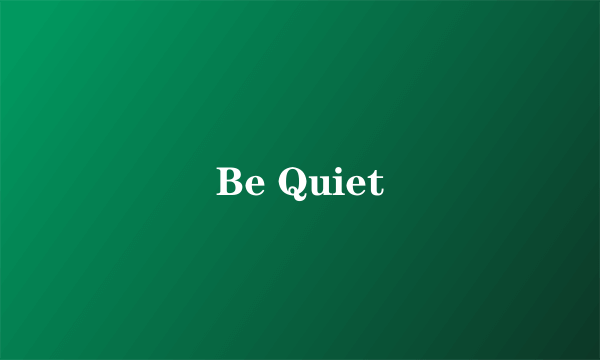 Be Quiet