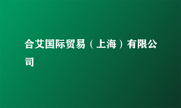 合艾国际贸易（上海）有限公司