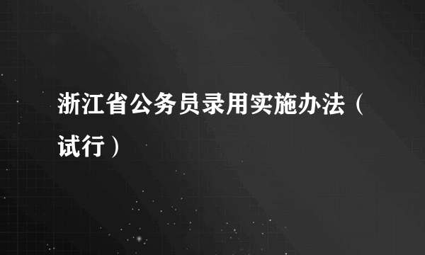 浙江省公务员录用实施办法（试行）