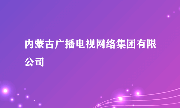 内蒙古广播电视网络集团有限公司