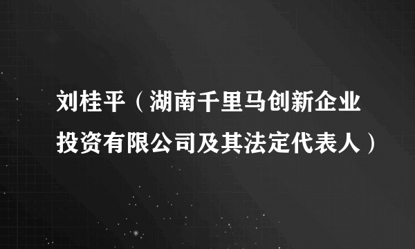 刘桂平（湖南千里马创新企业投资有限公司及其法定代表人）