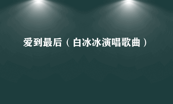 爱到最后（白冰冰演唱歌曲）