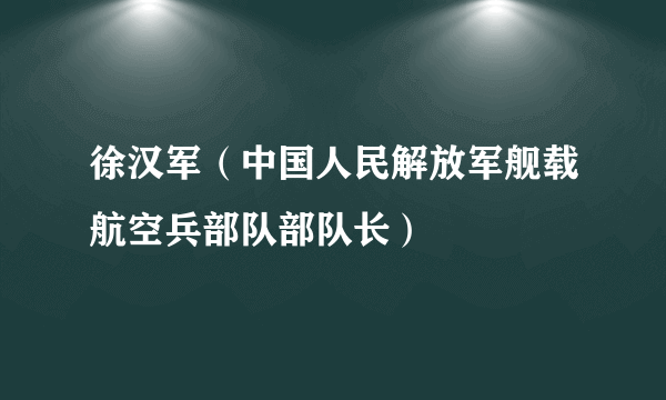 徐汉军（中国人民解放军舰载航空兵部队部队长）