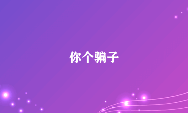 你个骗子