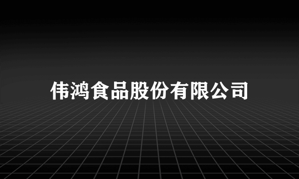 伟鸿食品股份有限公司