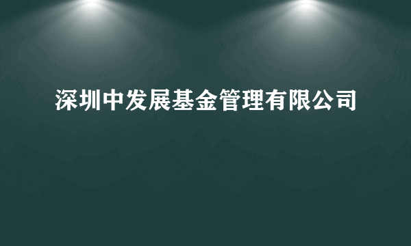 深圳中发展基金管理有限公司