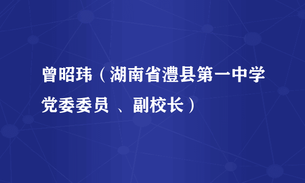 曾昭玮（湖南省澧县第一中学党委委员 、副校长）