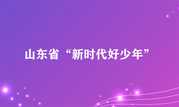 山东省“新时代好少年”