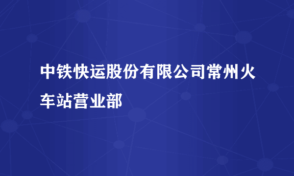 中铁快运股份有限公司常州火车站营业部