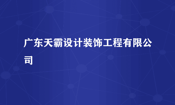 广东天霸设计装饰工程有限公司