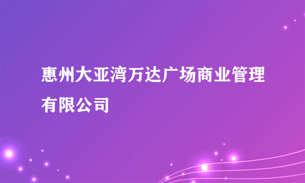 惠州大亚湾万达广场商业管理有限公司