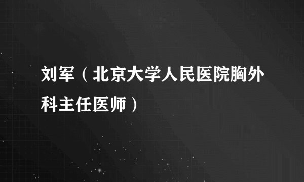 刘军（北京大学人民医院胸外科主任医师）