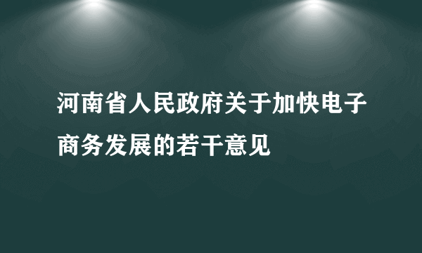 河南省人民政府关于加快电子商务发展的若干意见