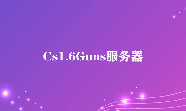 Cs1.6Guns服务器