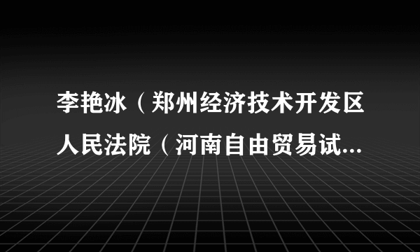 李艳冰（郑州经济技术开发区人民法院（河南自由贸易试验区郑州片区人民法院）立案庭（诉讼服务中心）副庭长）