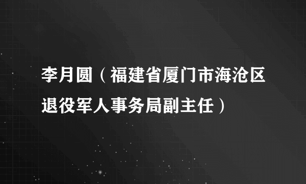 李月圆（福建省厦门市海沧区退役军人事务局副主任）