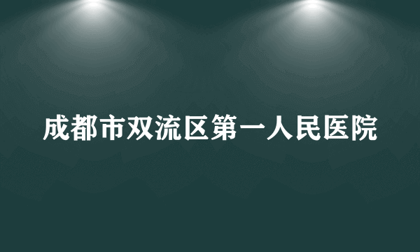 成都市双流区第一人民医院