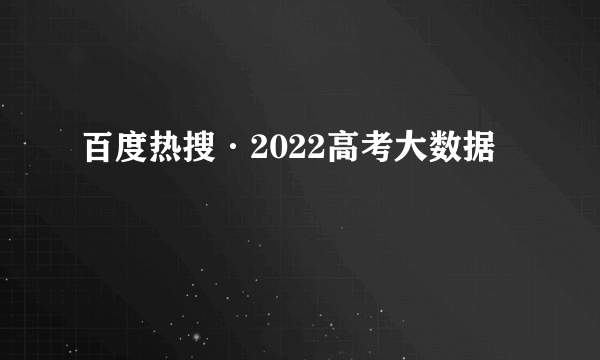 百度热搜·2022高考大数据