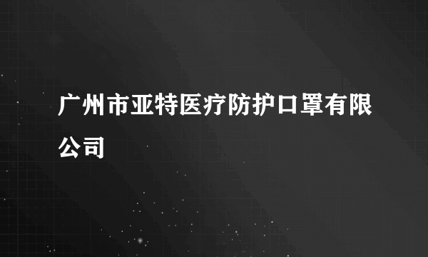 广州市亚特医疗防护口罩有限公司