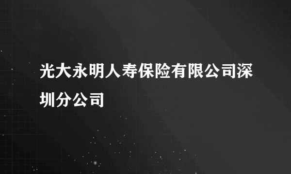 光大永明人寿保险有限公司深圳分公司