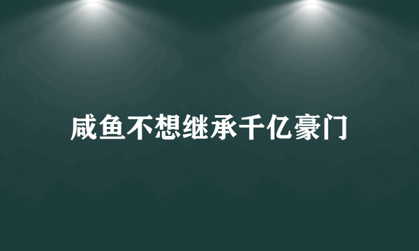 咸鱼不想继承千亿豪门