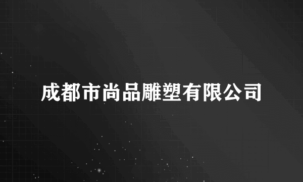 成都市尚品雕塑有限公司