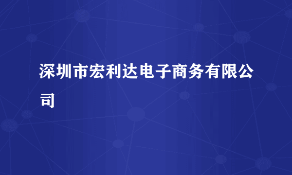 深圳市宏利达电子商务有限公司