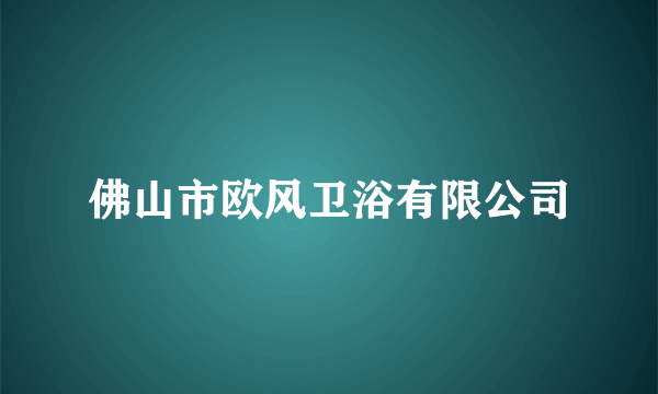 佛山市欧风卫浴有限公司