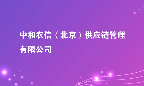 中和农信（北京）供应链管理有限公司